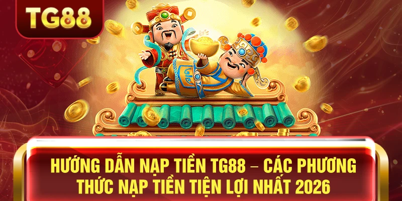 Hướng dẫn nạp tiền TG88 các phương thức nạp tiền tiện lợi nhất